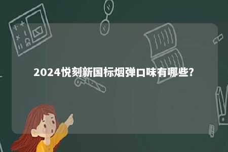 2024悦刻新国标烟弹口味有哪些
？ 
